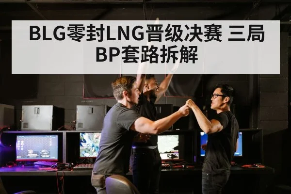 BLG零封LNG晋级决赛 三局BP套路拆解