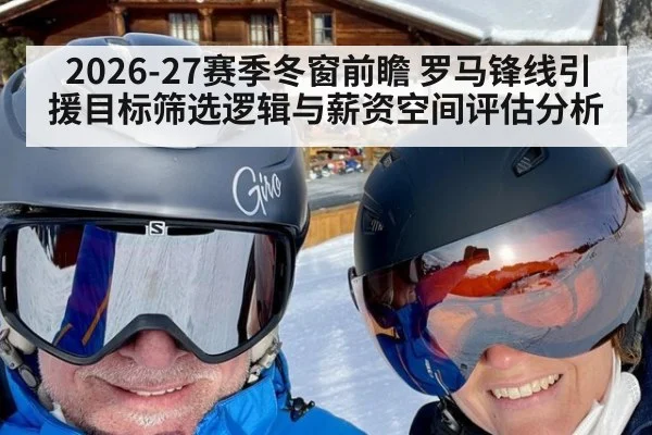 2026-27赛季冬窗前瞻 罗马锋线引援目标筛选逻辑与薪资空间评估分析